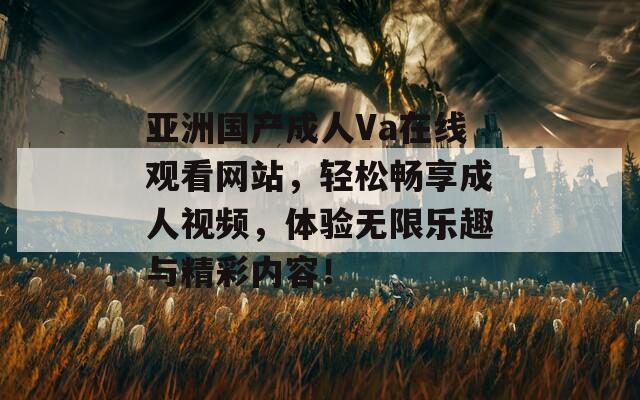 亞洲國產(chǎn)成人Va在線觀看網(wǎng)站，輕松暢享成人視頻，體驗無限樂趣與精彩內(nèi)容！