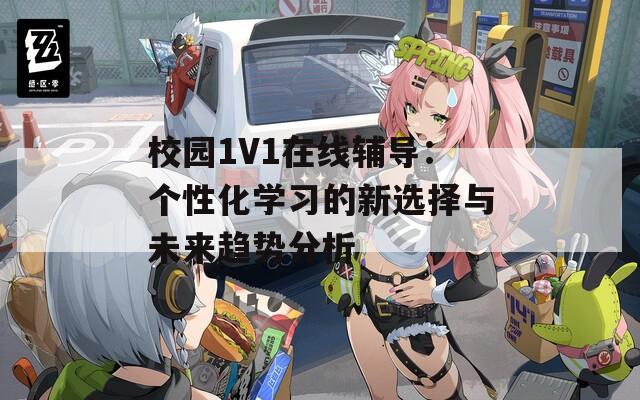 校園1V1在線輔導(dǎo)：個(gè)性化學(xué)習(xí)的新選擇與未來(lái)趨勢(shì)分析