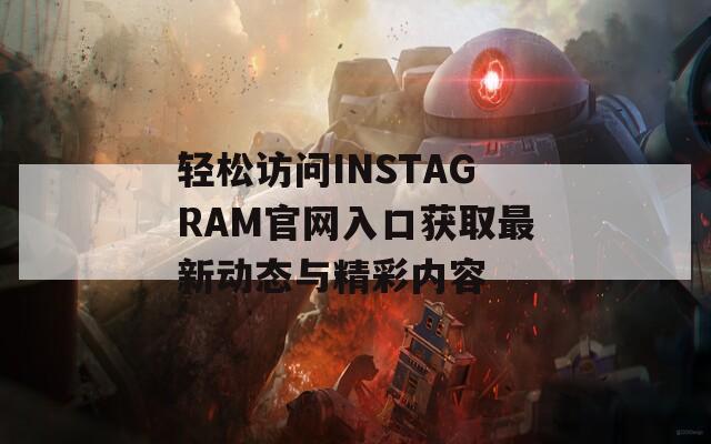 輕松訪問INSTAGRAM官網入口獲取最新動態(tài)與精彩內容