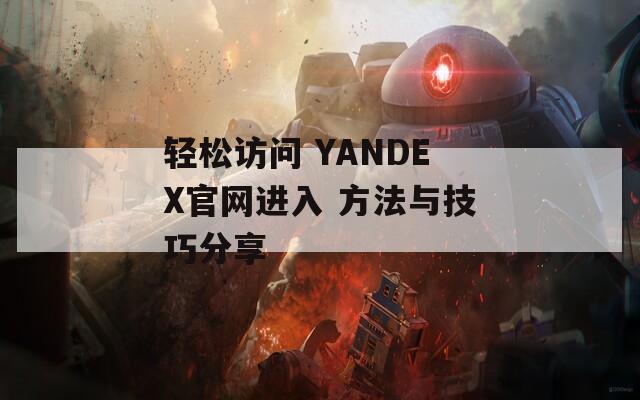 輕松訪問 YANDEX官網進入 方法與技巧分享