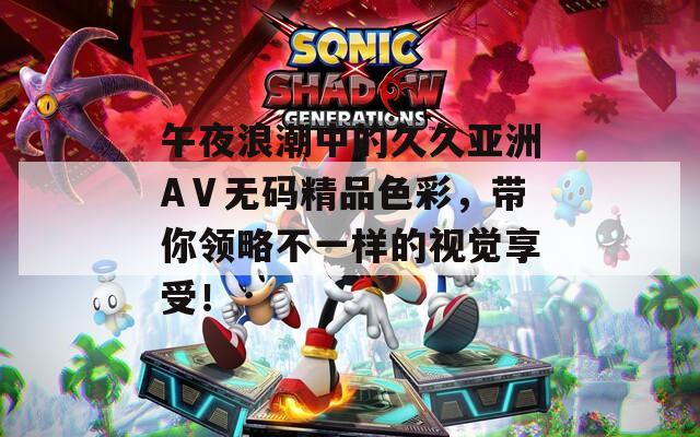 午夜浪潮中的久久亞洲AⅤ無碼精品色彩，帶你領(lǐng)略不一樣的視覺享受！