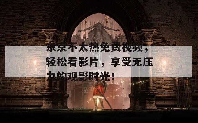 東京不太熱免費(fèi)視頻，輕松看影片，享受無壓力的觀影時(shí)光！