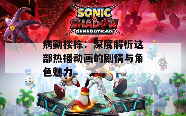 病勤樓棟：深度解析這部熱播動畫的劇情與角色魅力