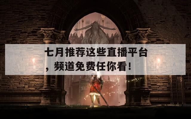 七月推薦這些直播平臺(tái)，頻道免費(fèi)任你看！