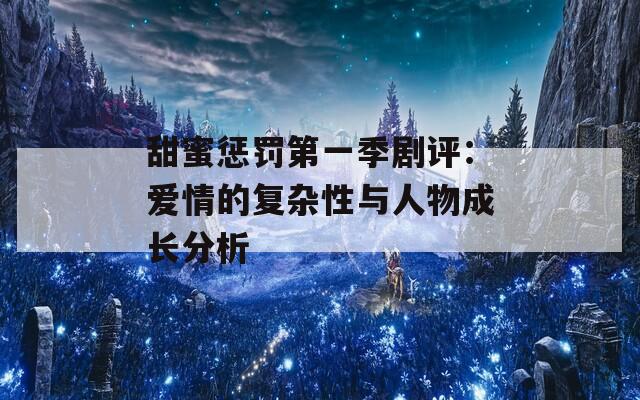 甜蜜懲罰第一季劇評：愛情的復雜性與人物成長分析