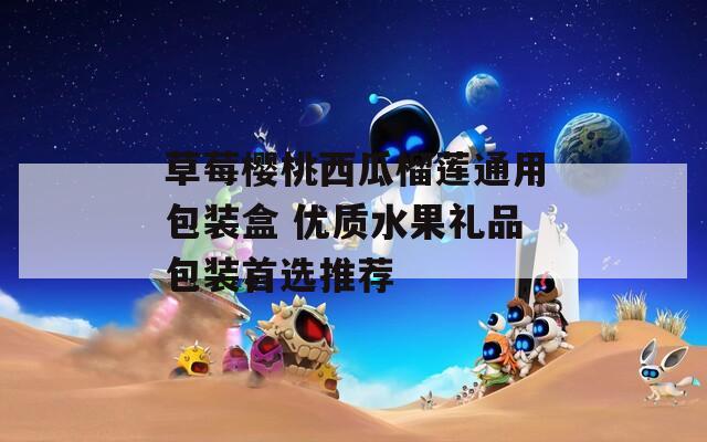 草莓櫻桃西瓜榴蓮通用包裝盒 優(yōu)質水果禮品包裝首選推薦
