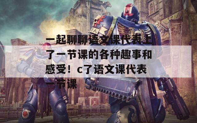 一起聊聊語文課代表上了一節(jié)課的各種趣事和感受！c了語文課代表一節(jié)課