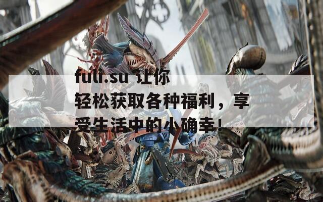 fuli.su 讓你輕松獲取各種福利，享受生活中的小確幸！