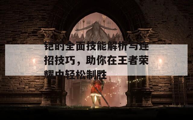 鎧的全面技能解析與連招技巧，助你在王者榮耀中輕松制勝