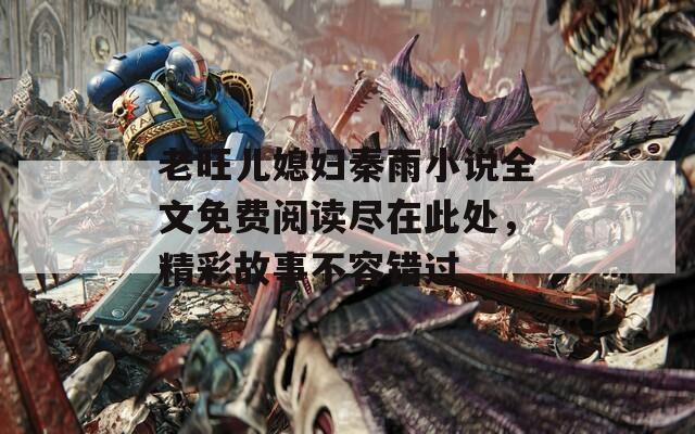 老旺兒媳婦秦雨小說全文免費(fèi)閱讀盡在此處，精彩故事不容錯過