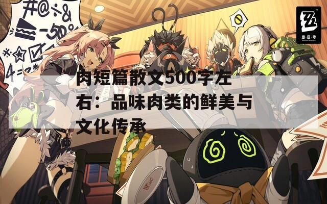 肉短篇散文500字左右：品味肉類的鮮美與文化傳承