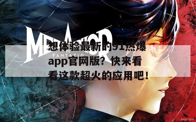 想體驗最新的91熱爆app官網(wǎng)版？快來看看這款超火的應(yīng)用吧！