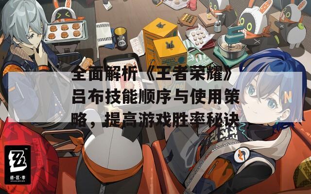 全面解析《王者榮耀》呂布技能順序與使用策略，提高游戲勝率秘訣