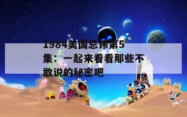1984美國忌諱第5集：一起來看看那些不敢說的秘密吧