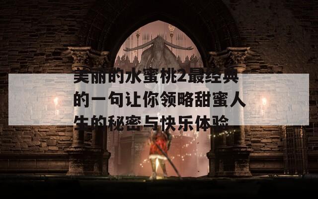 美麗的水蜜桃2最經(jīng)典的一句讓你領略甜蜜人生的秘密與快樂體驗
