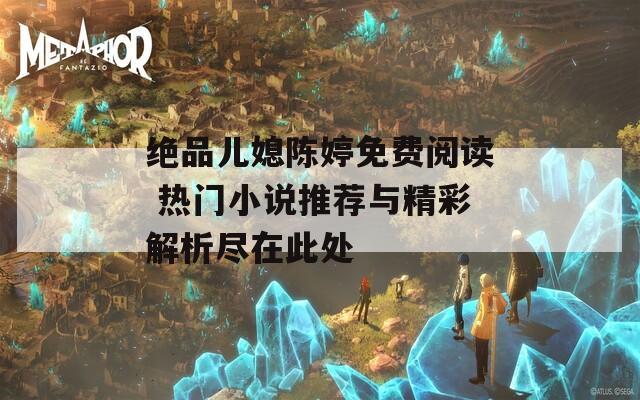 絕品兒媳陳婷免費(fèi)閱讀 熱門小說推薦與精彩解析盡在此處