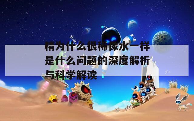 精為什么很稀像水一樣是什么問題的深度解析與科學解讀