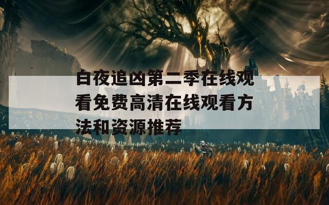 白夜追兇第二季在線觀看免費(fèi)高清在線觀看方法和資源推薦