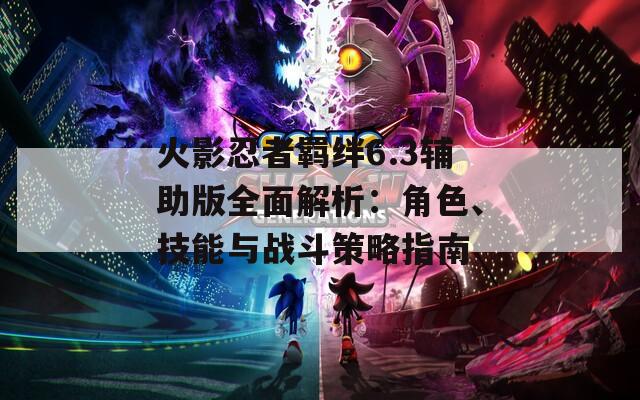 火影忍者羈絆6.3輔助版全面解析：角色、技能與戰(zhàn)斗策略指南