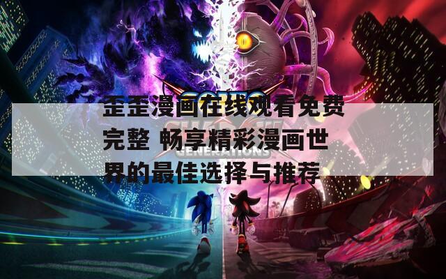 歪歪漫畫在線觀看免費(fèi)完整 暢享精彩漫畫世界的最佳選擇與推薦
