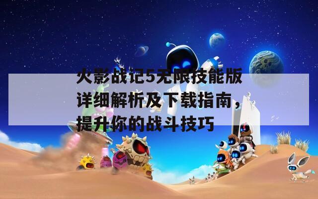 火影戰(zhàn)記5無限技能版詳細(xì)解析及下載指南，提升你的戰(zhàn)斗技巧