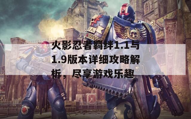 火影忍者羈絆1.1與1.9版本詳細(xì)攻略解析，盡享游戲樂(lè)趣