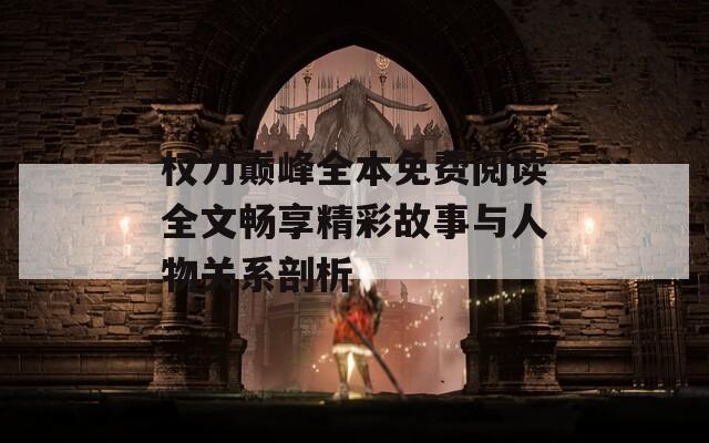權(quán)力巔峰全本免費(fèi)閱讀全文暢享精彩故事與人物關(guān)系剖析
