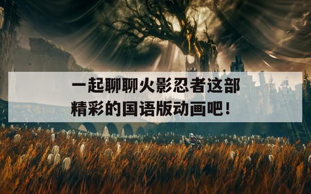 一起聊聊火影忍者這部精彩的國語版動畫吧！