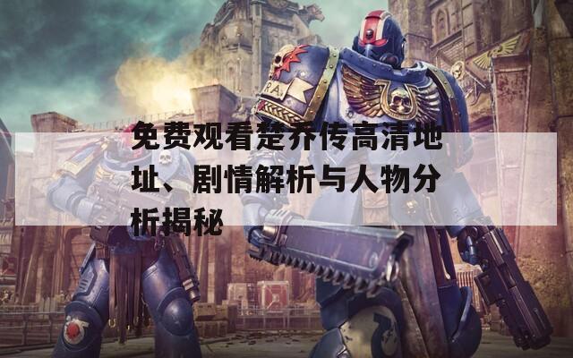 免費(fèi)觀看楚喬傳高清地址、劇情解析與人物分析揭秘