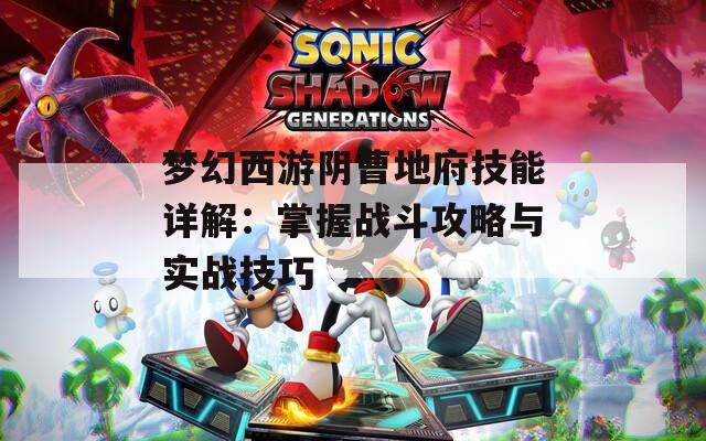 夢(mèng)幻西游陰曹地府技能詳解：掌握戰(zhàn)斗攻略與實(shí)戰(zhàn)技巧