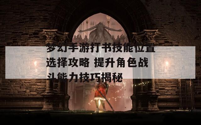 夢幻手游打書技能位置選擇攻略 提升角色戰(zhàn)斗能力技巧揭秘