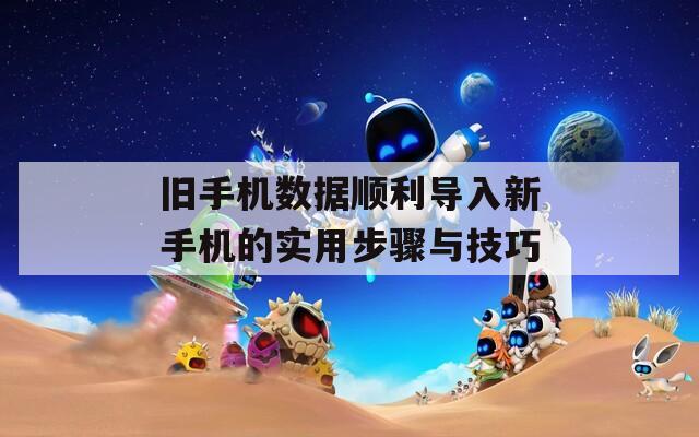 舊手機(jī)數(shù)據(jù)順利導(dǎo)入新手機(jī)的實用步驟與技巧