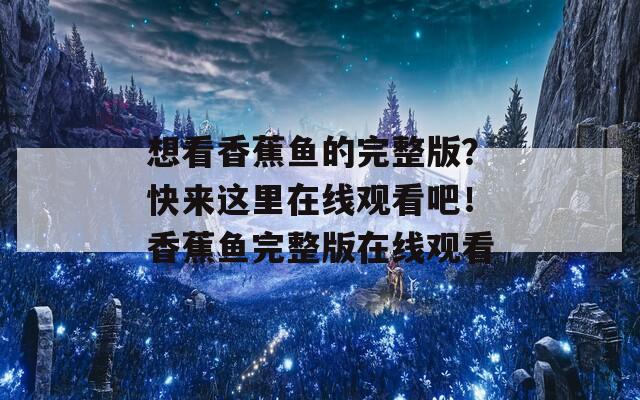 想看香蕉魚的完整版？快來這里在線觀看吧！香蕉魚完整版在線觀看