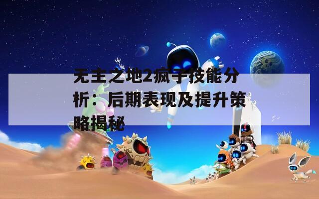 無(wú)主之地2瘋子技能分析：后期表現(xiàn)及提升策略揭秘