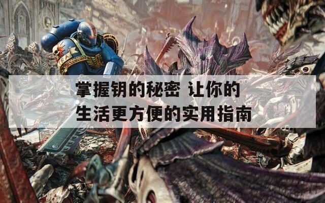 掌握鑰的秘密 讓你的生活更方便的實(shí)用指南