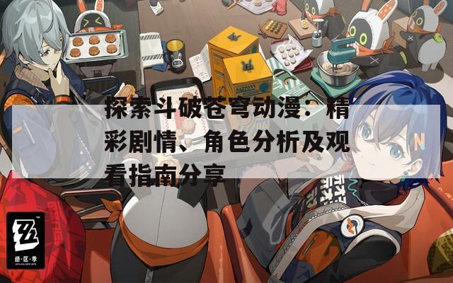 探索斗破蒼穹動(dòng)漫：精彩劇情、角色分析及觀看指南分享