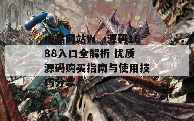 成品網(wǎng)站W(wǎng)灬源碼1688入口全解析 優(yōu)質(zhì)源碼購(gòu)買指南與使用技巧分享