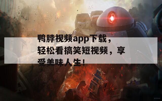 鴨脖視頻app下載，輕松看搞笑短視頻，享受美味人生！