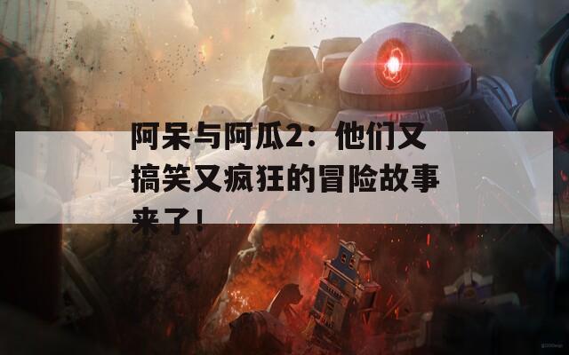 阿呆與阿瓜2：他們又搞笑又瘋狂的冒險故事來了！