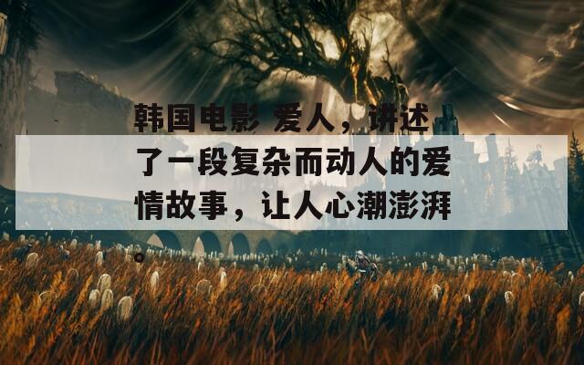 韓國(guó)電影 愛(ài)人，講述了一段復(fù)雜而動(dòng)人的愛(ài)情故事，讓人心潮澎湃。