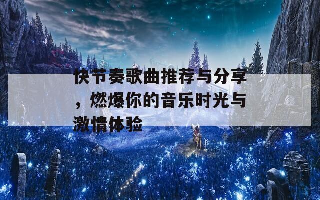 快節(jié)奏歌曲推薦與分享，燃爆你的音樂時光與激情體驗