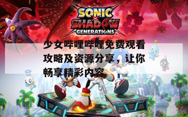 少女嗶哩嗶哩免費觀看攻略及資源分享，讓你暢享精彩內(nèi)容