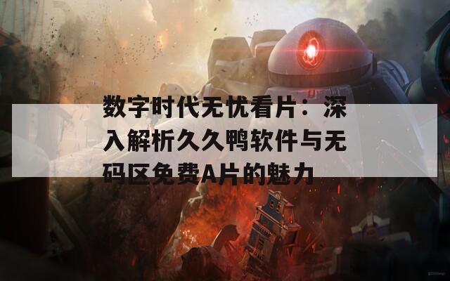 數(shù)字時(shí)代無(wú)憂看片：深入解析久久鴨軟件與無(wú)碼區(qū)免費(fèi)A片的魅力