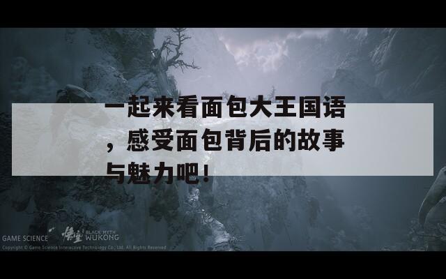 一起來(lái)看面包大王國(guó)語(yǔ)，感受面包背后的故事與魅力吧！