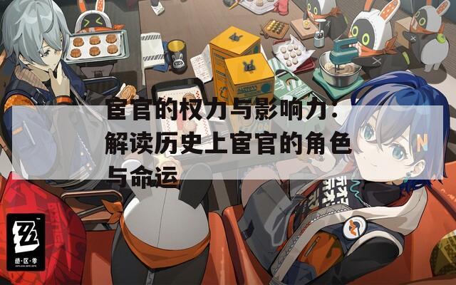 宦官的權(quán)力與影響力：解讀歷史上宦官的角色與命運(yùn)