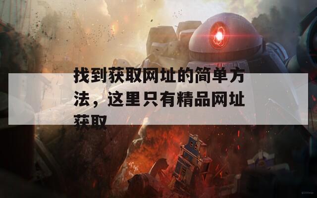找到獲取網(wǎng)址的簡單方法，這里只有精品網(wǎng)址獲取