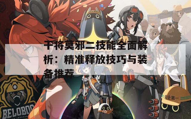 干將莫邪二技能全面解析：精準釋放技巧與裝備推薦