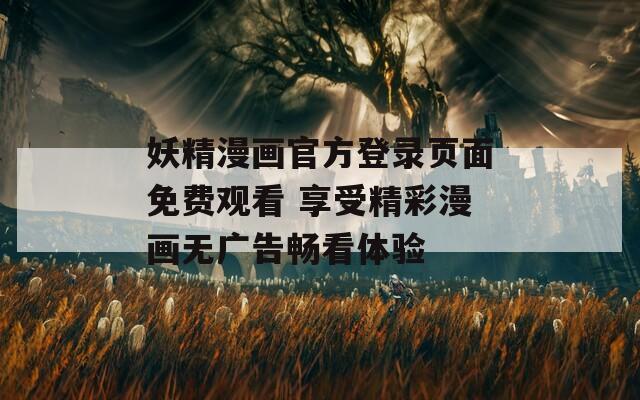 妖精漫畫(huà)官方登錄頁(yè)面免費(fèi)觀看 享受精彩漫畫(huà)無(wú)廣告暢看體驗(yàn)