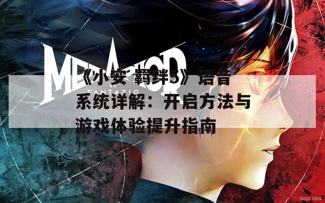 《小安 羈絆5》語(yǔ)音系統(tǒng)詳解：開啟方法與游戲體驗(yàn)提升指南