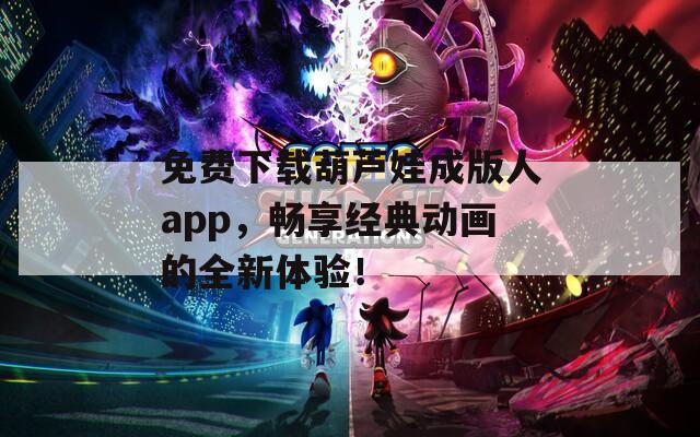 免費下載葫蘆娃成版人app，暢享經(jīng)典動畫的全新體驗！